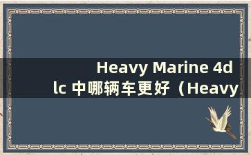 Heavy Marine 4dlc 中哪辆车更好（Heavy Marine 4dlc cia）